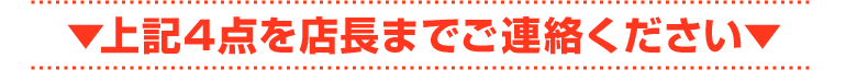 上記4点を店長までご連絡ください